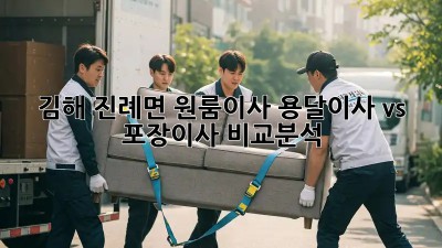 김해 진례면 원룸이사, 용달이사 vs 포장이사 비교분석!