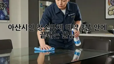 아산시민必見! 청소업체 예약, 3분 안에 끝내는 꿀팁🍯