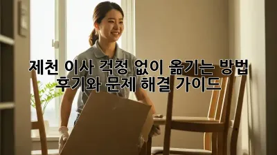 제천 이사, 걱정 없이 옮기는 방법! 후기와 문제 해결 가이드