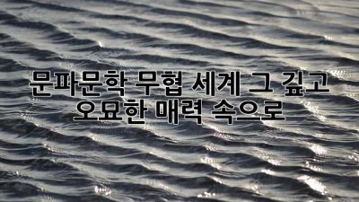 문파문학⚔️: 무협 세계, 그 깊고 오묘한 매력 속으로!