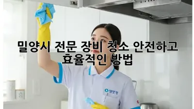 밀양시 전문 장비 청소: 안전하고 효율적인 방법