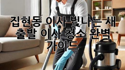 ✨ 집현동 이사, 빛나는 새 출발! 이사 청소 완벽 가이드 🏡